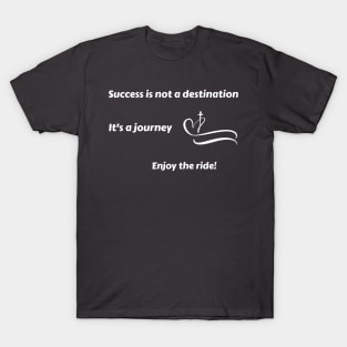 Success is not a destination, it's a journey. Enjoy the ride! T-Shirt